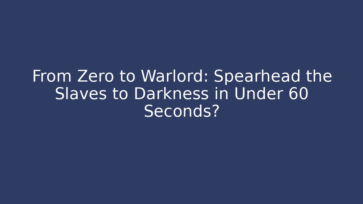 From Zero to Warlord: Spearhead the Slaves to Darkness in Under 60 Seconds?