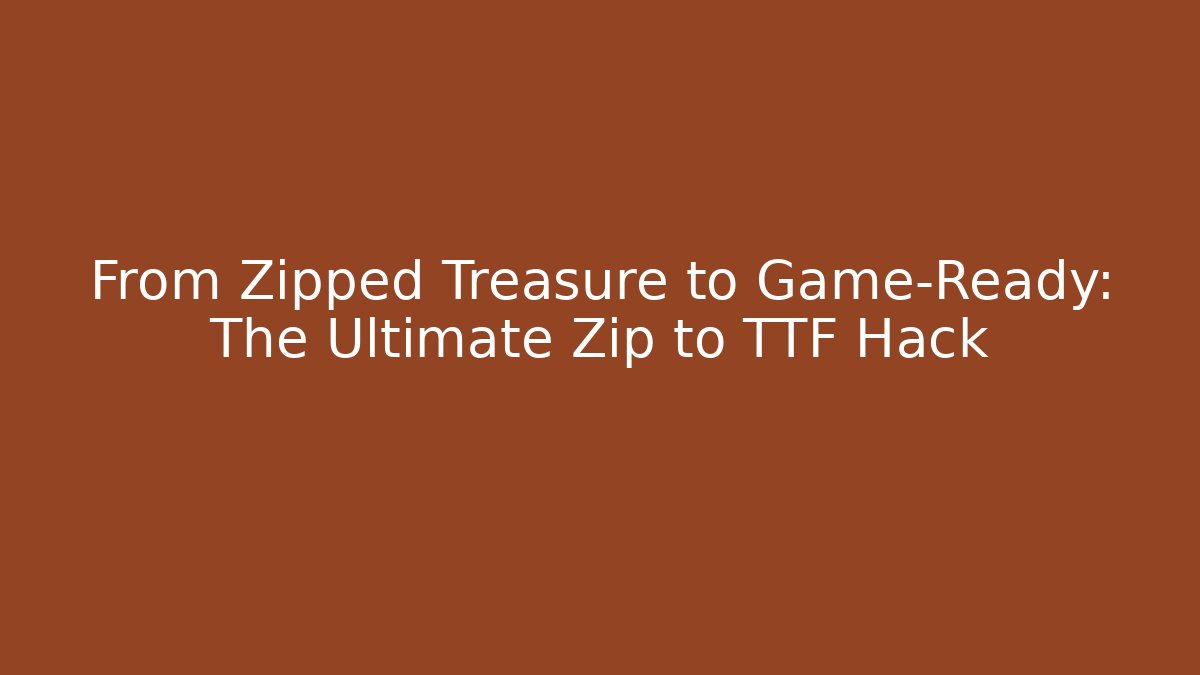 From Zipped Treasure to Game-Ready: The Ultimate Zip to TTF Hack