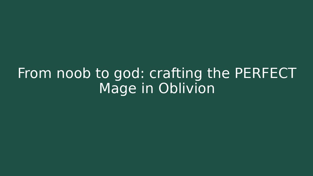 From noob to god: crafting the PERFECT Mage in Oblivion
