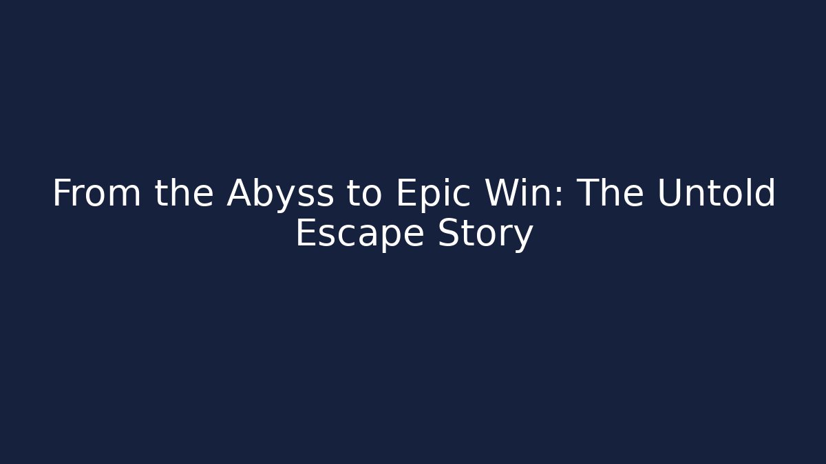 From the Abyss to Epic Win: The Untold Escape Story