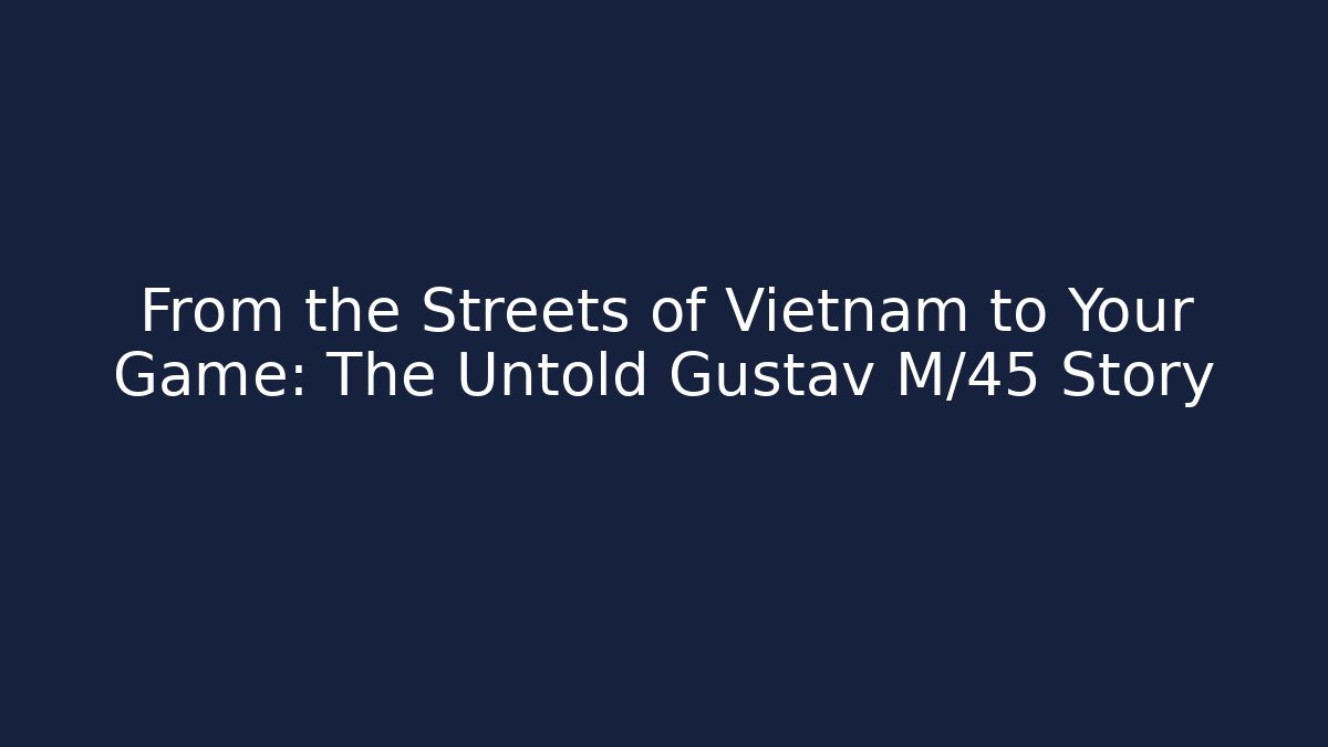 From the Streets of Vietnam to Your Game: The Untold Gustav M/45 Story