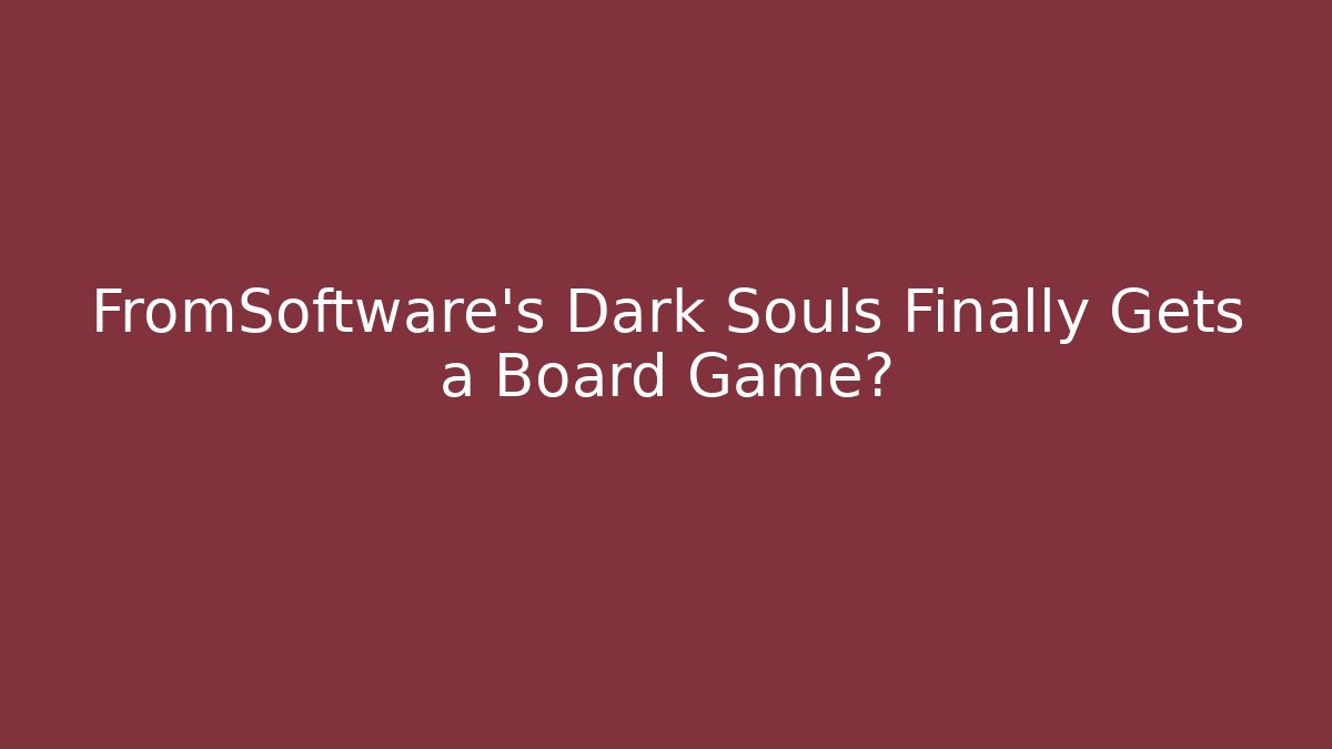 FromSoftware's Dark Souls Finally Gets a Board Game?