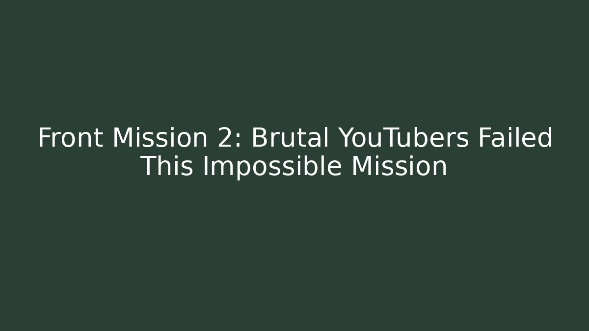 Front Mission 2: Brutal YouTubers Failed This Impossible Mission