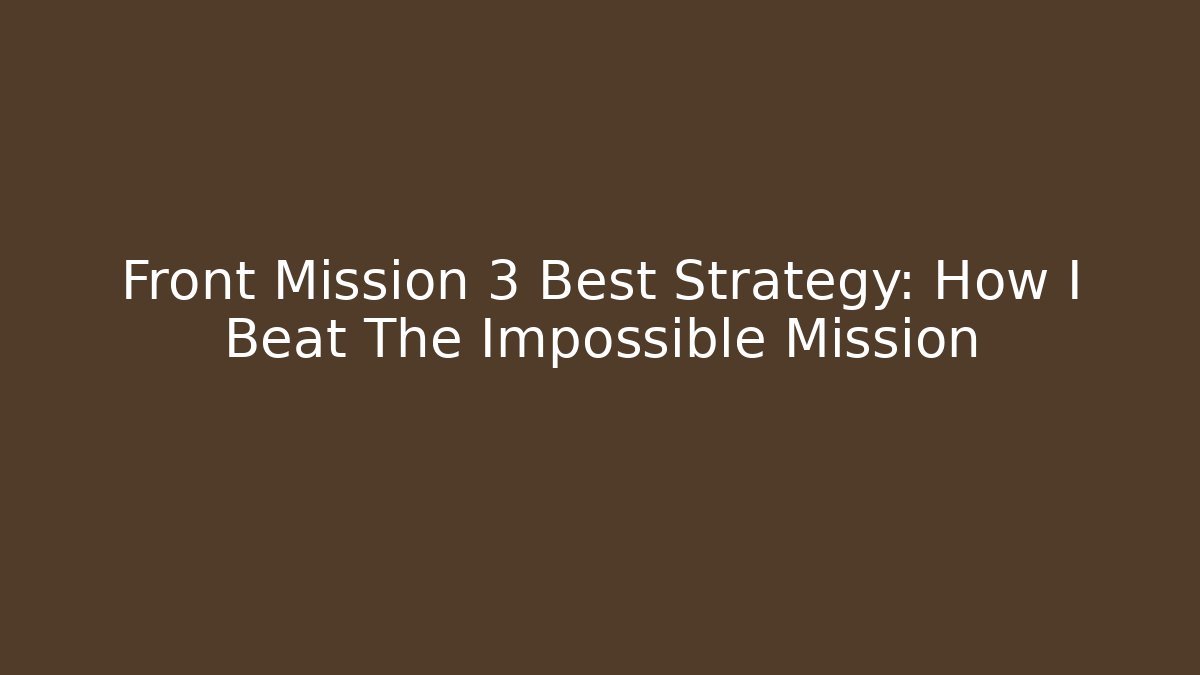 Front Mission 3 Best Strategy: How I Beat The Impossible Mission
