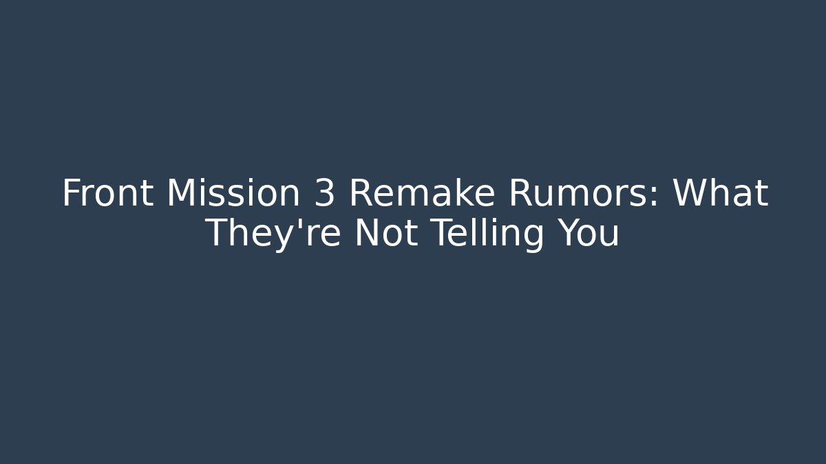 Front Mission 3 Remake Rumors: What They're Not Telling You