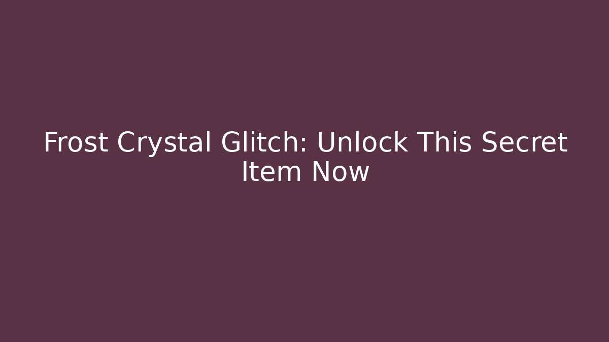 Frost Crystal Glitch: Unlock This Secret Item Now
