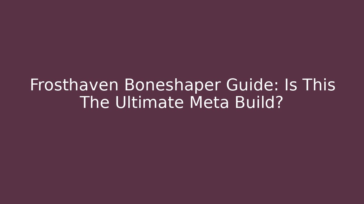 Frosthaven Boneshaper Guide: Is This The Ultimate Meta Build?