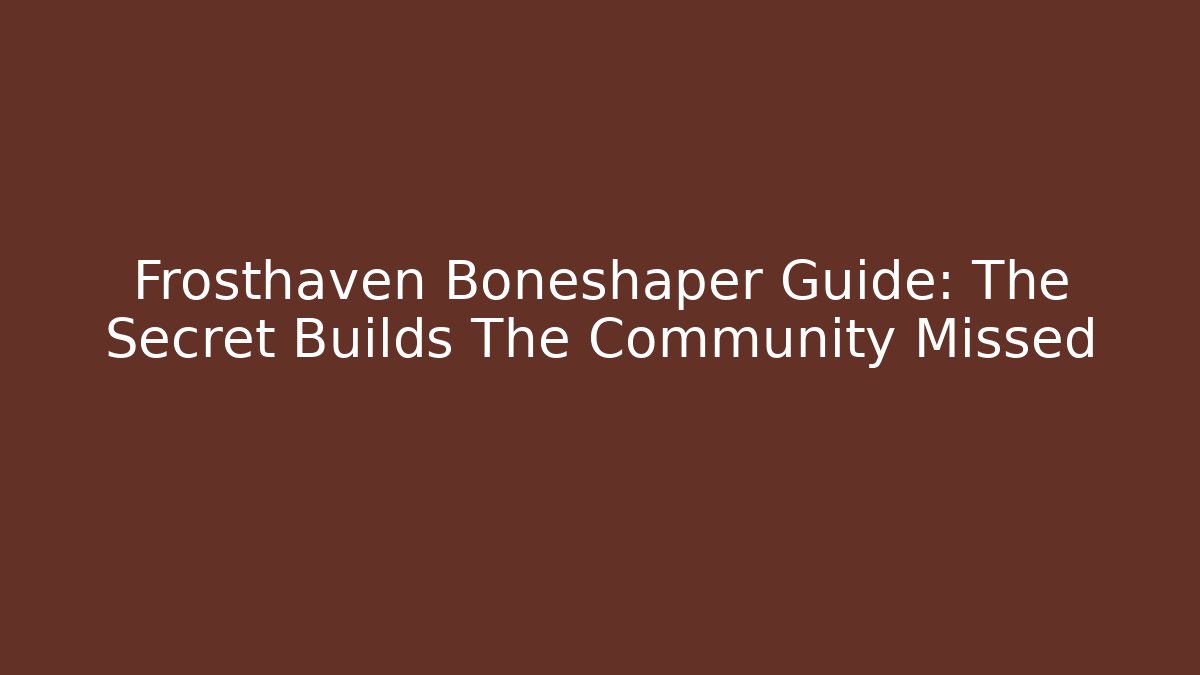 Frosthaven Boneshaper Guide: The Secret Builds The Community Missed
