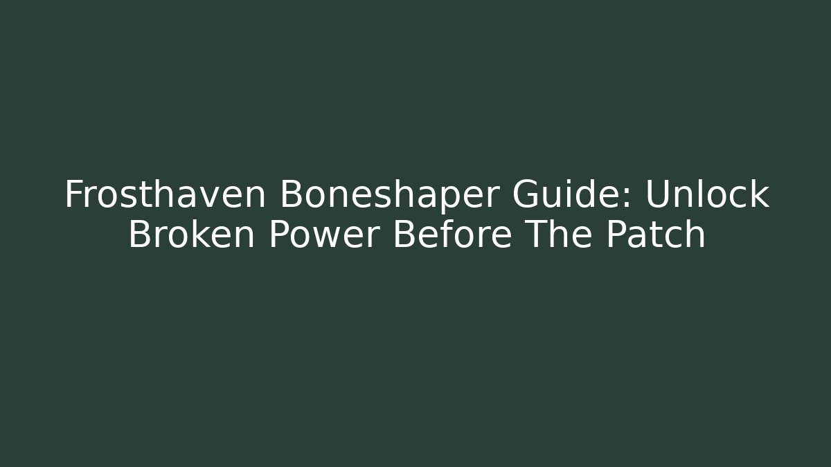 Frosthaven Boneshaper Guide: Unlock Broken Power Before The Patch