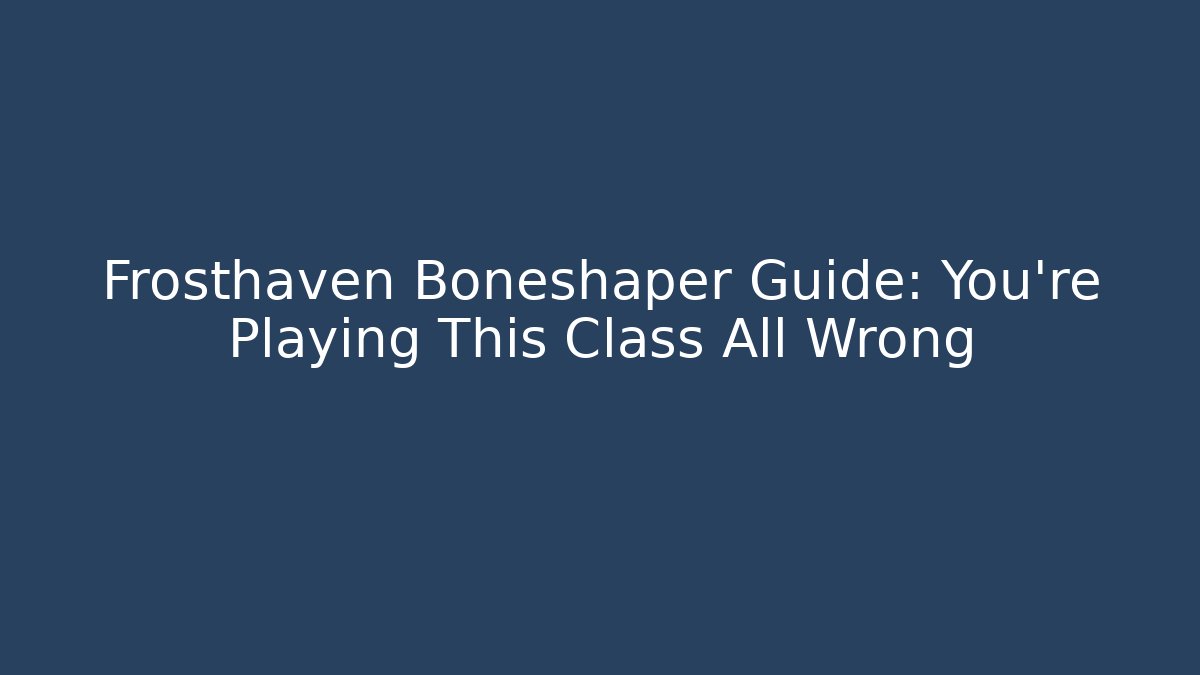 Frosthaven Boneshaper Guide: You’re Playing This Class All Wrong