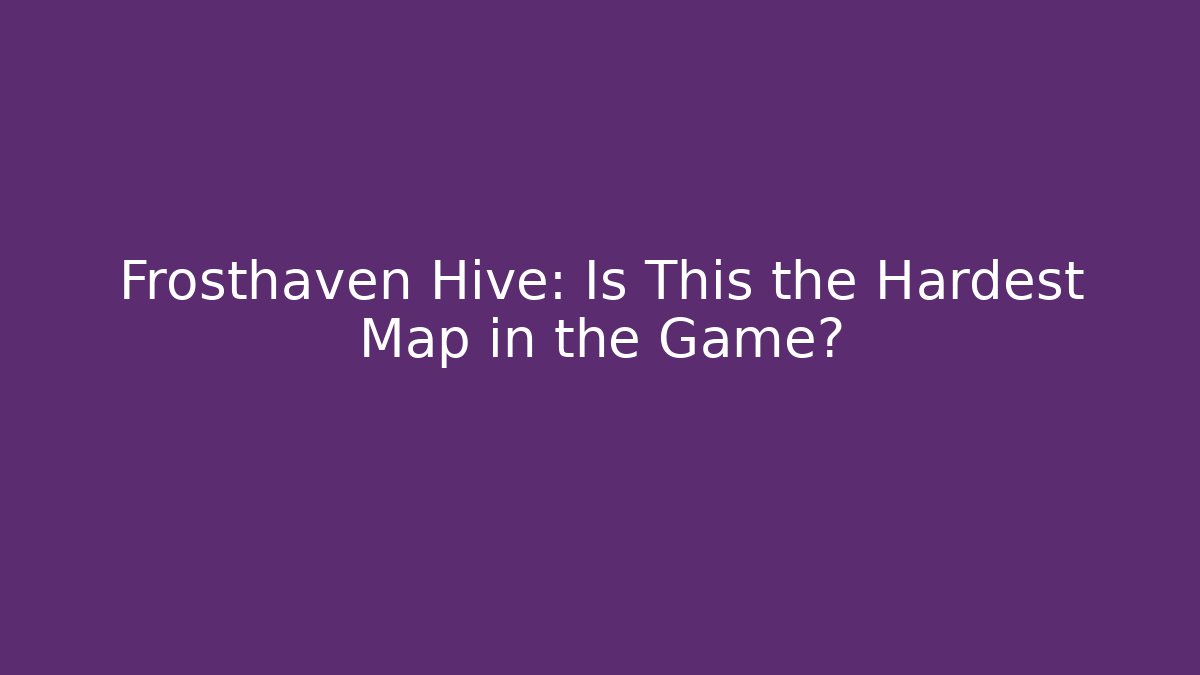 Frosthaven Hive: Is This the Hardest Map in the Game? - Vintage E-Juice