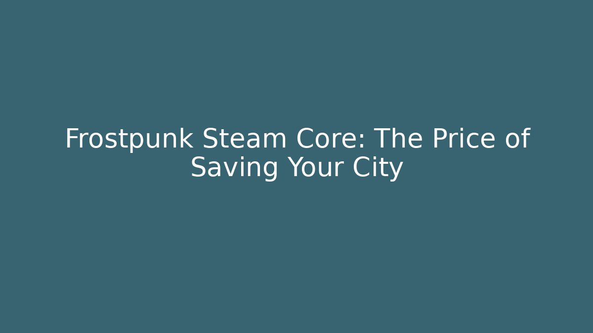 Frostpunk Steam Core: The Price of Saving Your City