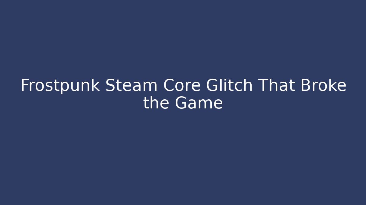 Frostpunk Steam Core Glitch That Broke the Game