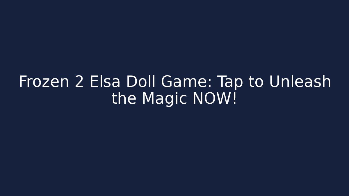 Frozen 2 Elsa Doll Game: Tap to Unleash the Magic NOW!