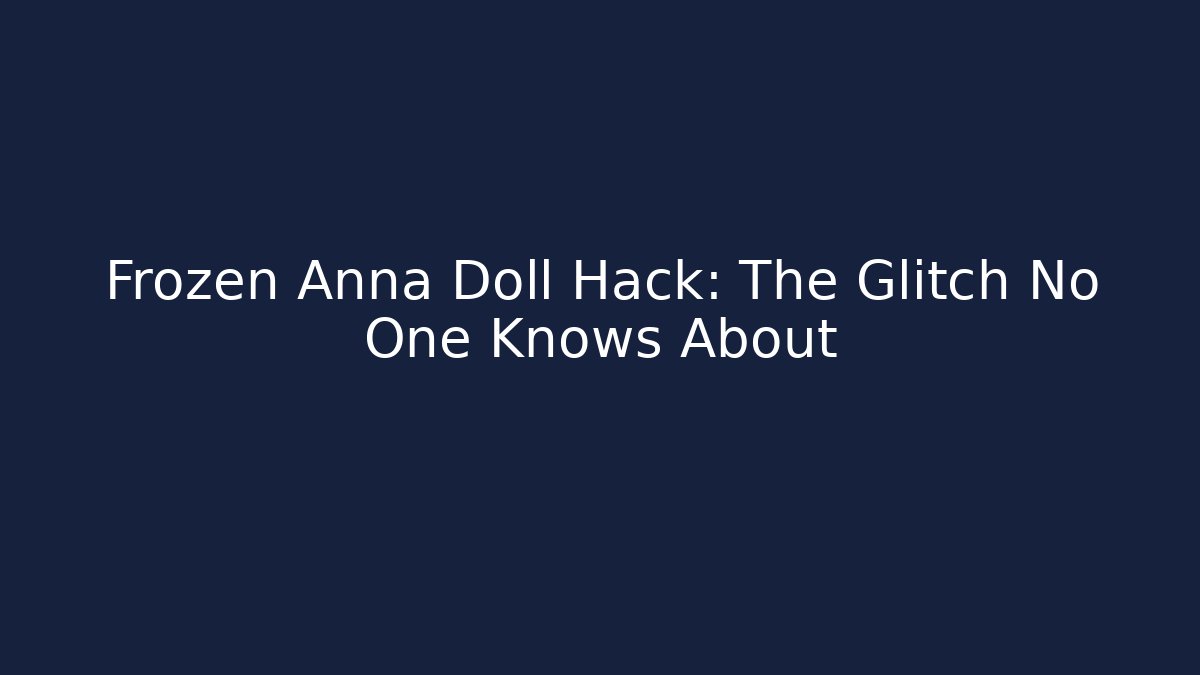 Frozen Anna Doll Hack: The Glitch No One Knows About