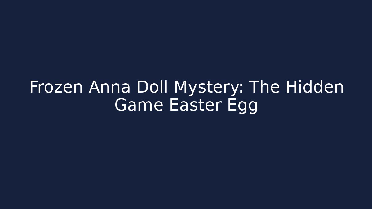 Frozen Anna Doll Mystery: The Hidden Game Easter Egg