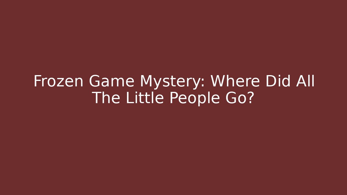 Frozen Game Mystery: Where Did All The Little People Go?