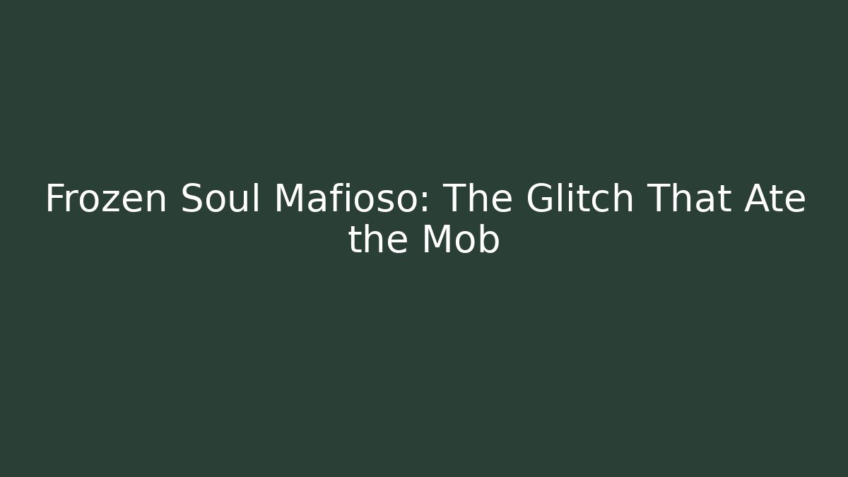 Frozen Soul Mafioso: The Glitch That Ate the Mob