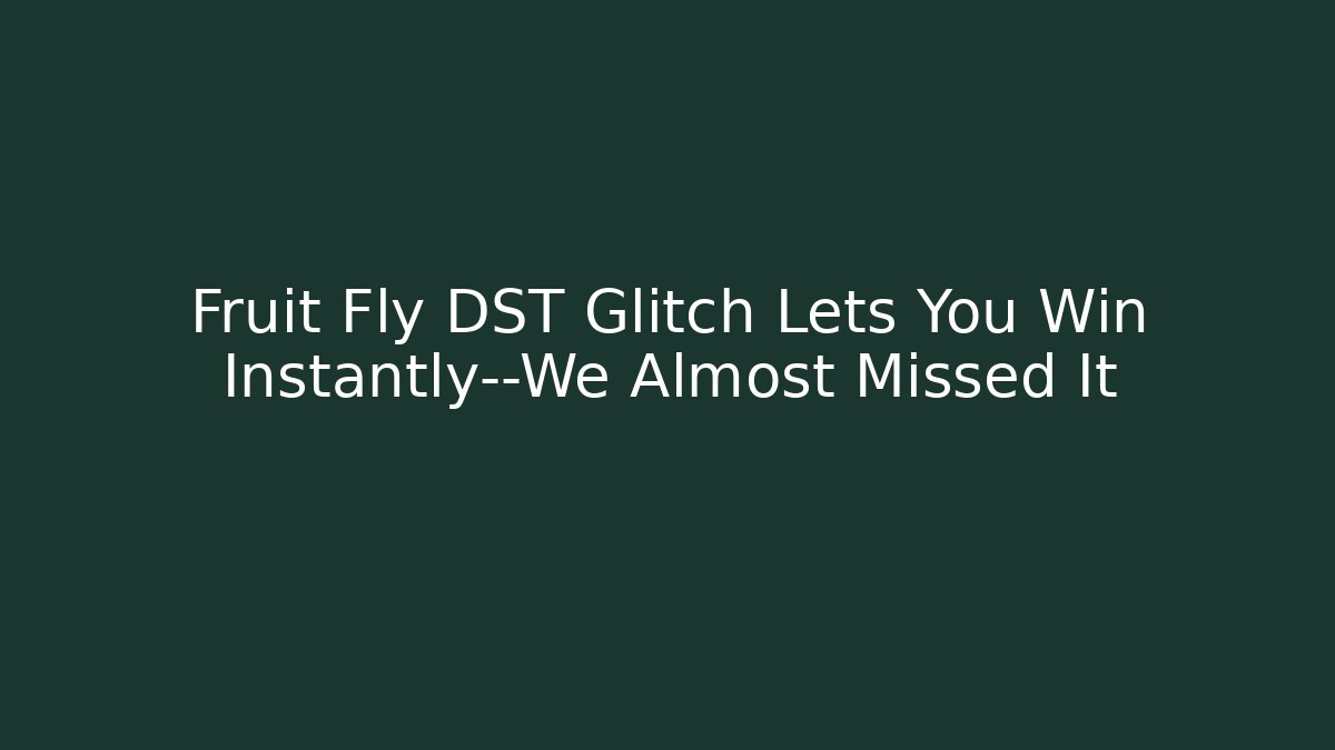 Fruit Fly DST Glitch Lets You Win Instantly—We Almost Missed It