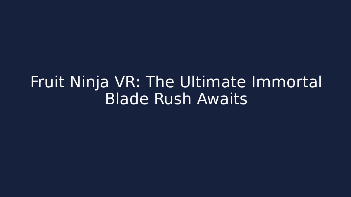 Fruit Ninja VR: The Ultimate Immortal Blade Rush Awaits