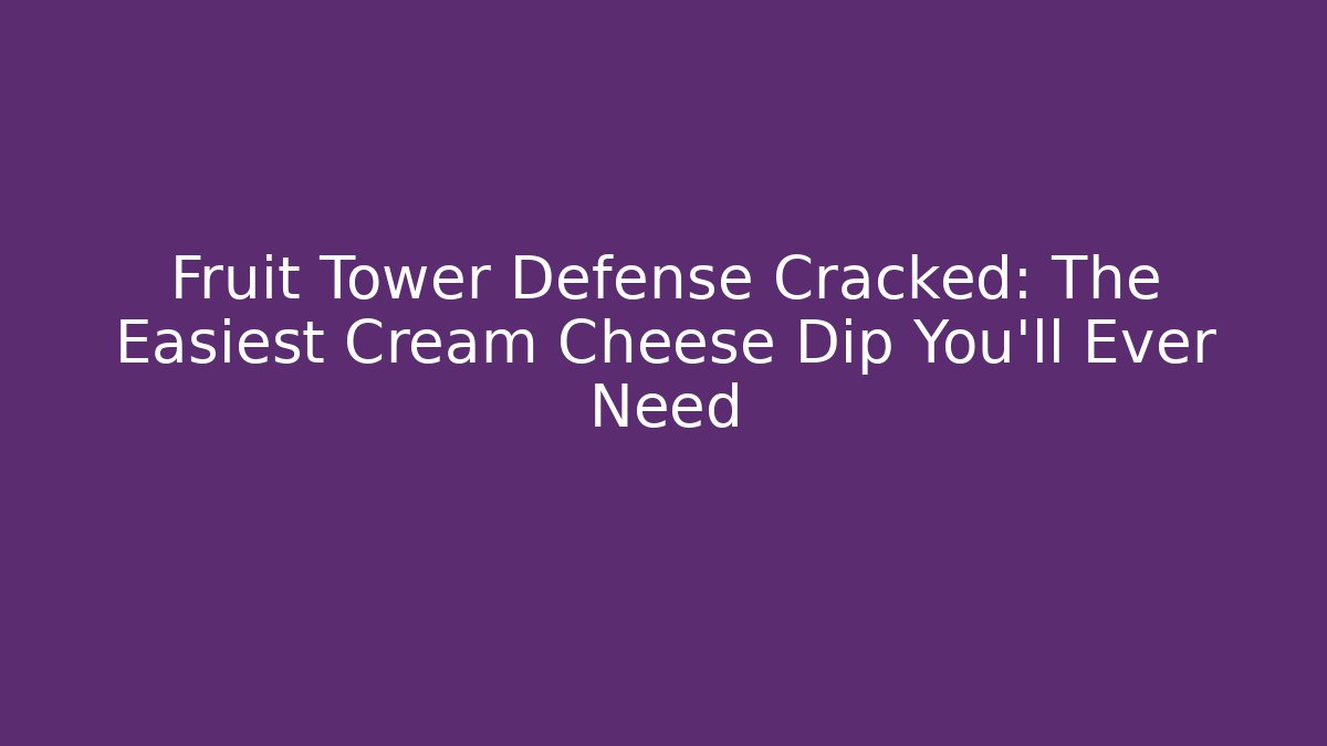 Fruit Tower Defense Cracked: The Easiest Cream Cheese Dip You'll Ever Need