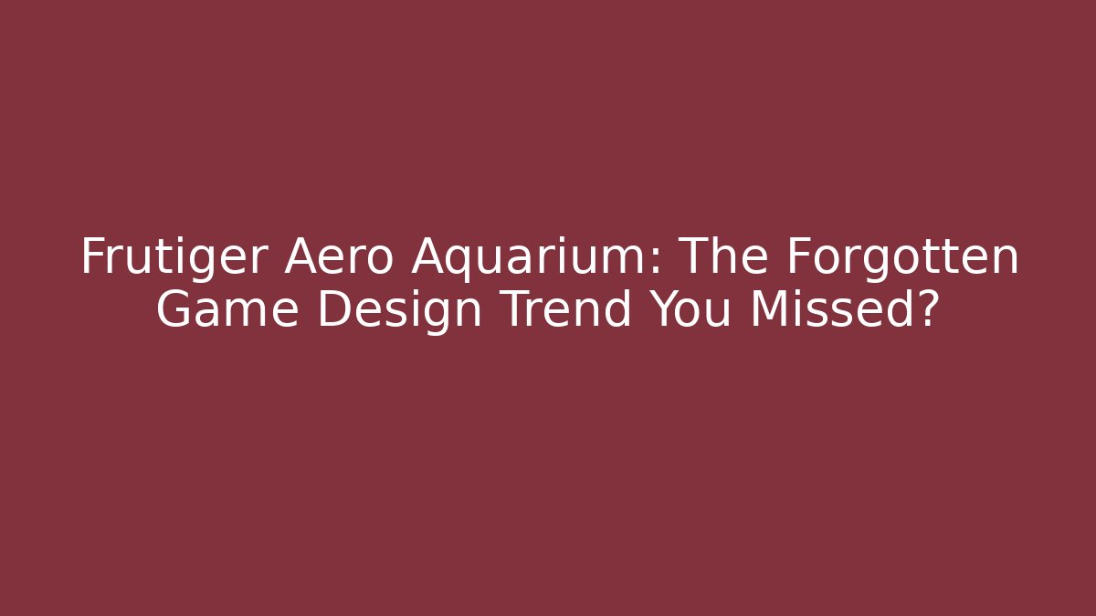 Frutiger Aero Aquarium: The Forgotten Game Design Trend You Missed?