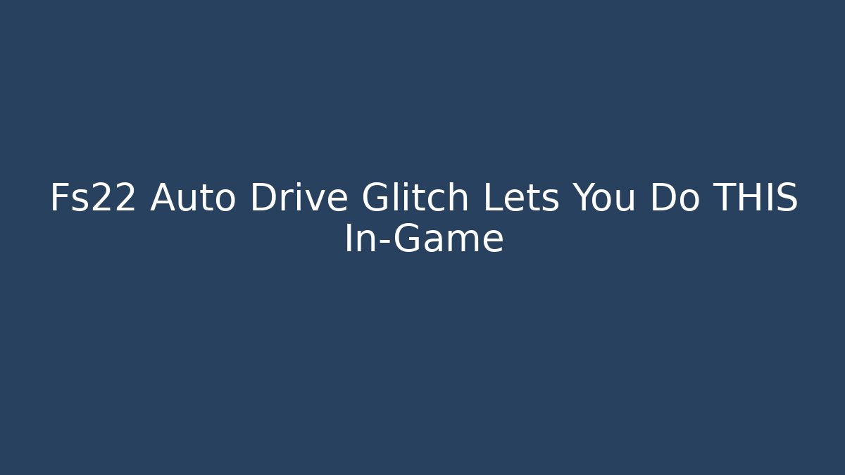 Fs22 Auto Drive Glitch Lets You Do THIS In-Game