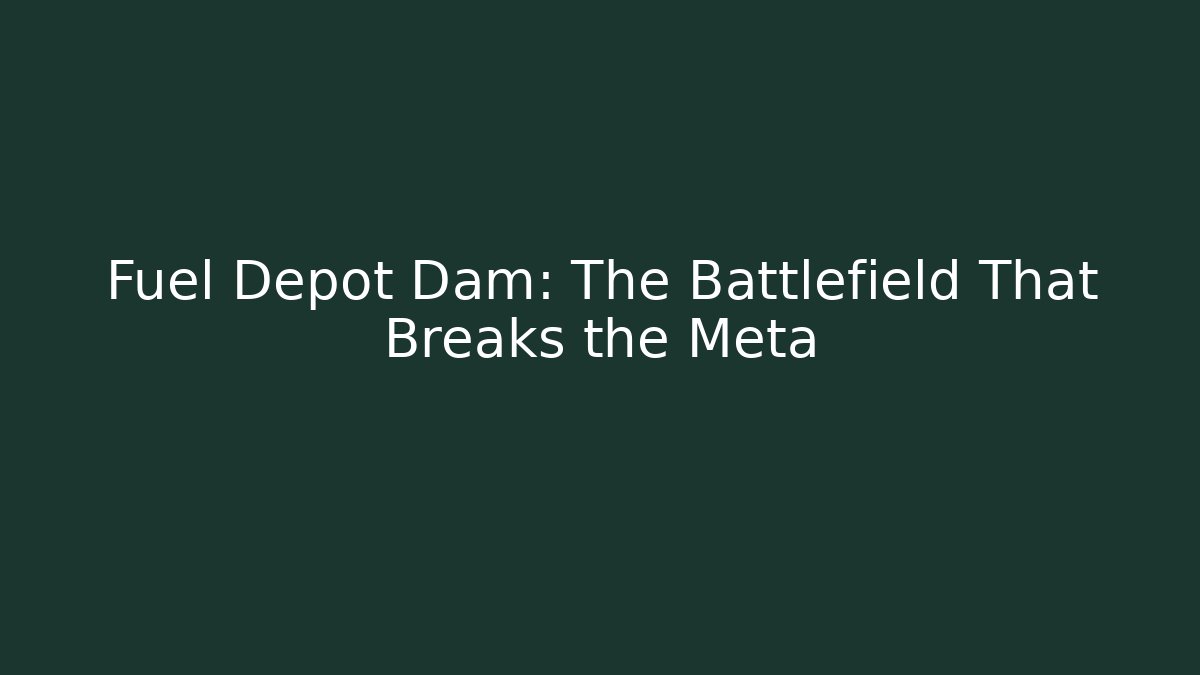 Fuel Depot Dam: The Battlefield That Breaks the Meta
