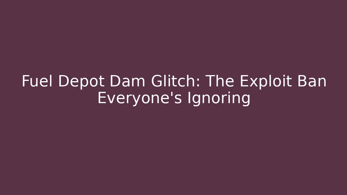 Fuel Depot Dam Glitch: The Exploit Ban Everyone's Ignoring