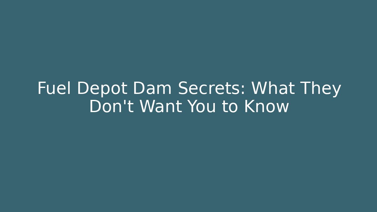 Fuel Depot Dam Secrets: What They Don't Want You to Know