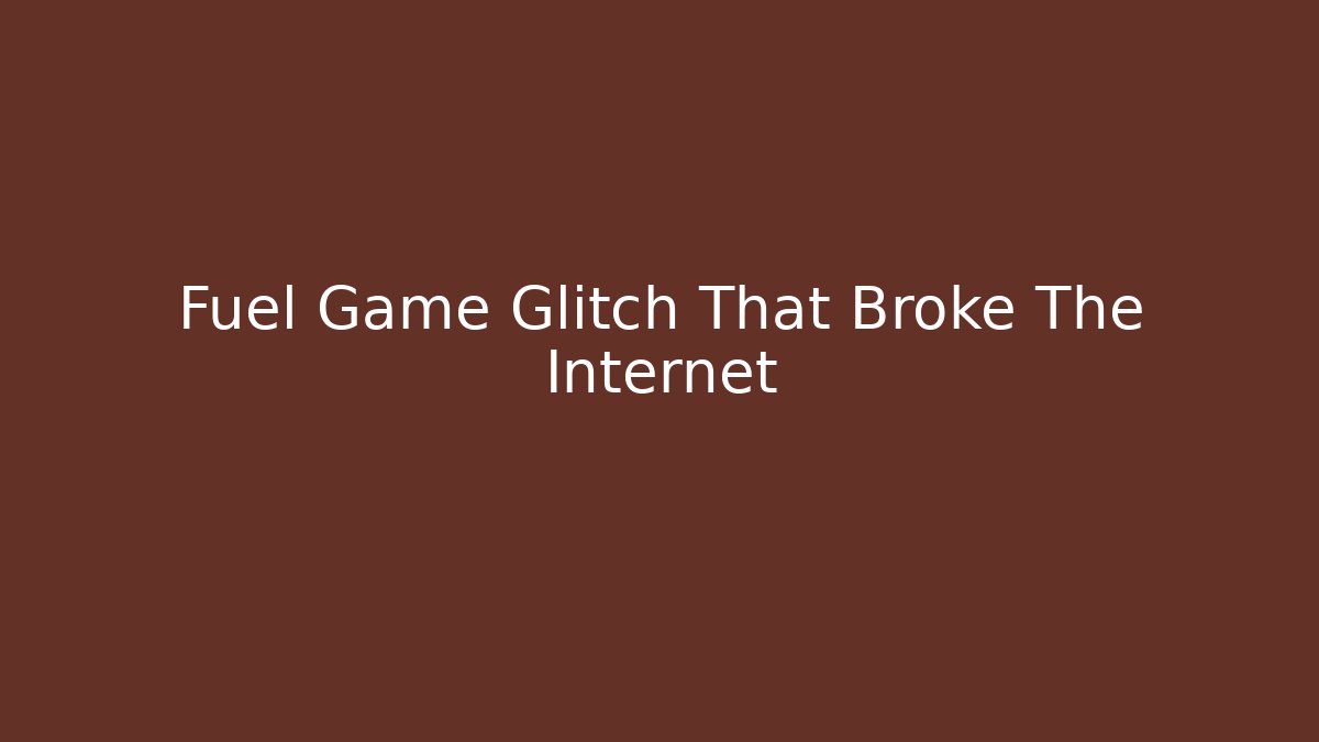 Fuel Game Glitch That Broke The Internet
