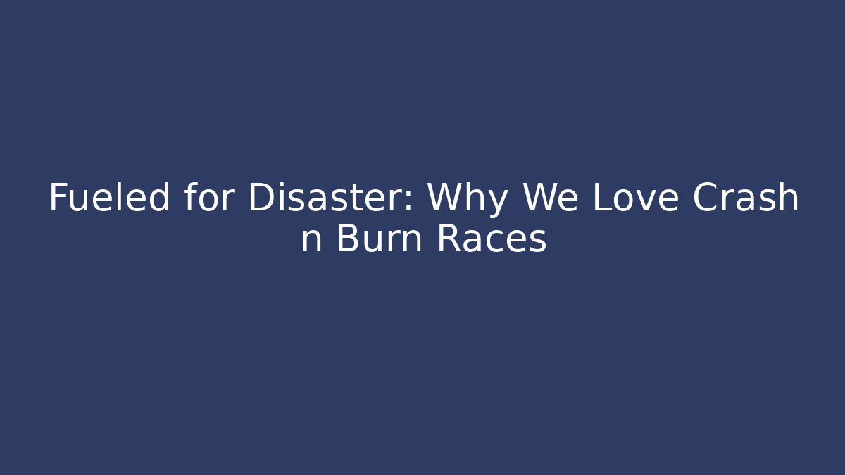 Fueled for Disaster: Why We Love Crash n Burn Races