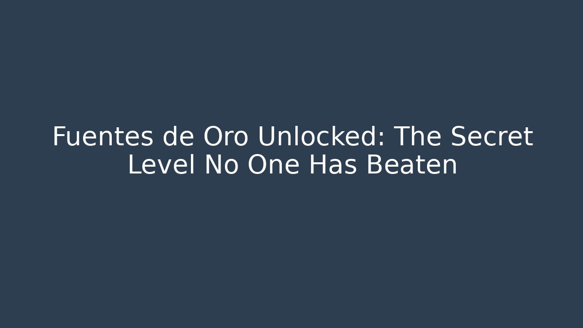 Fuentes de Oro Unlocked: The Secret Level No One Has Beaten