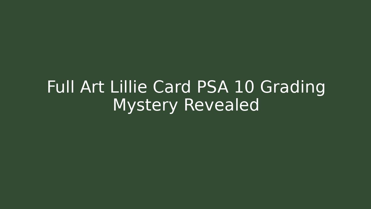 Full Art Lillie Card PSA 10 Grading Mystery Revealed