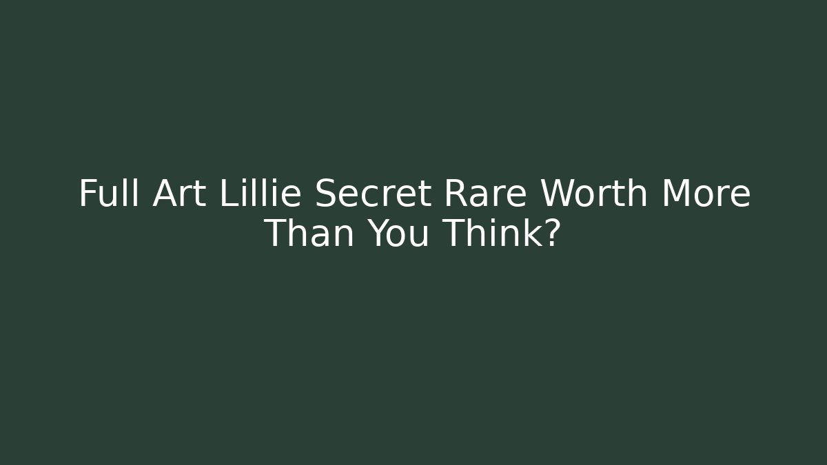 Full Art Lillie Secret Rare Worth More Than You Think?
