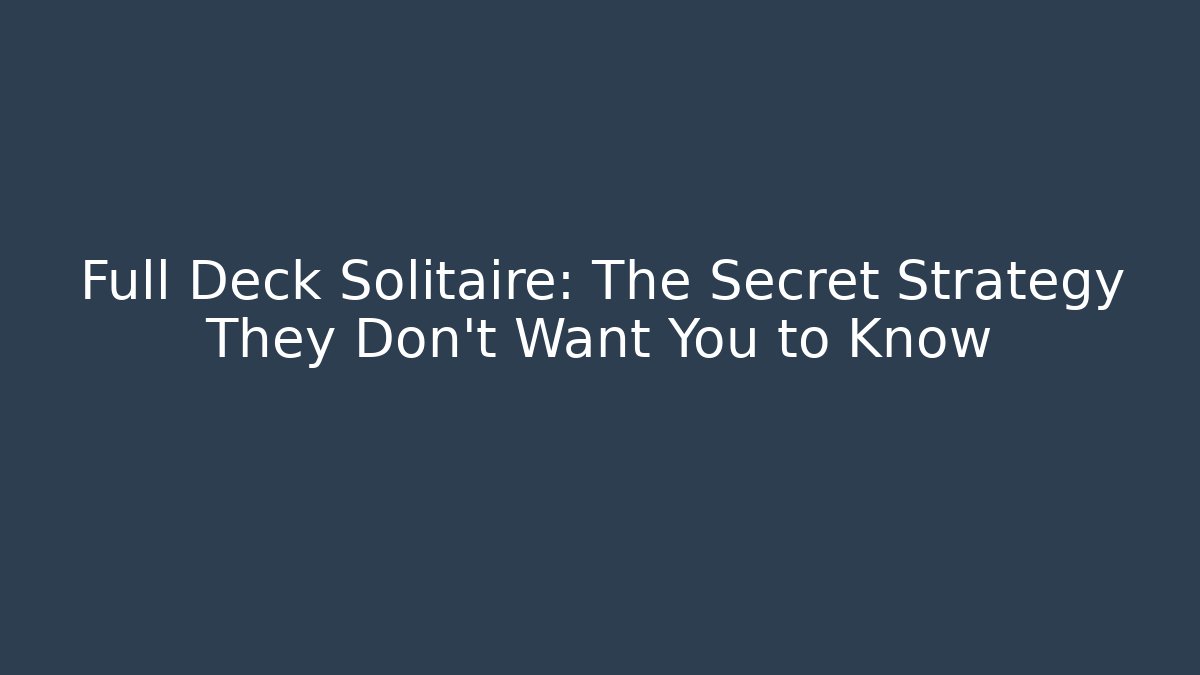 Full Deck Solitaire: The Secret Strategy They Don’t Want You to Know