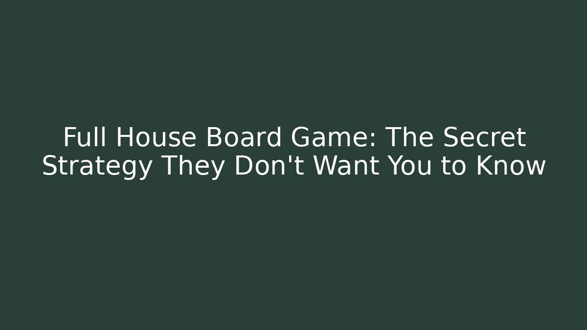 Full House Board Game: The Secret Strategy They Don’t Want You to Know