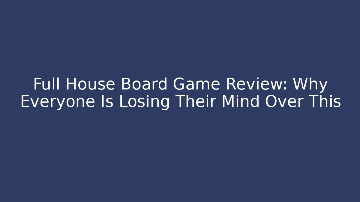 Full House Board Game Review: Why Everyone Is Losing Their Mind Over This