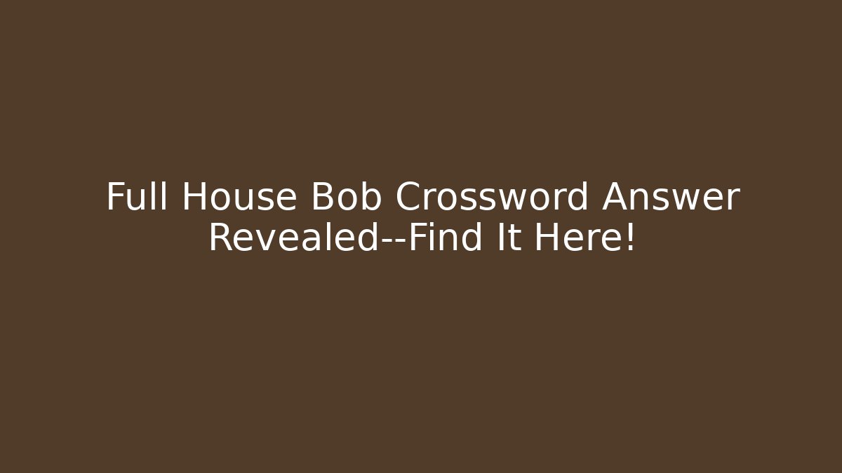 Full House Bob Crossword Answer Revealed—Find It Here!