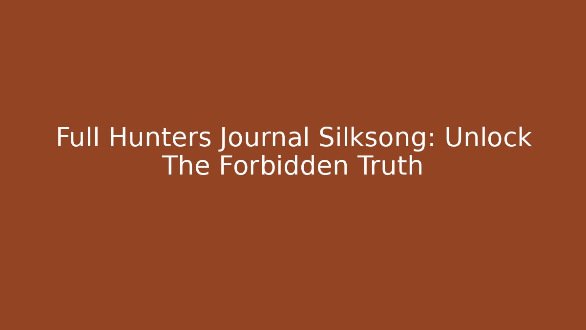 Full Hunters Journal Silksong: Unlock The Forbidden Truth