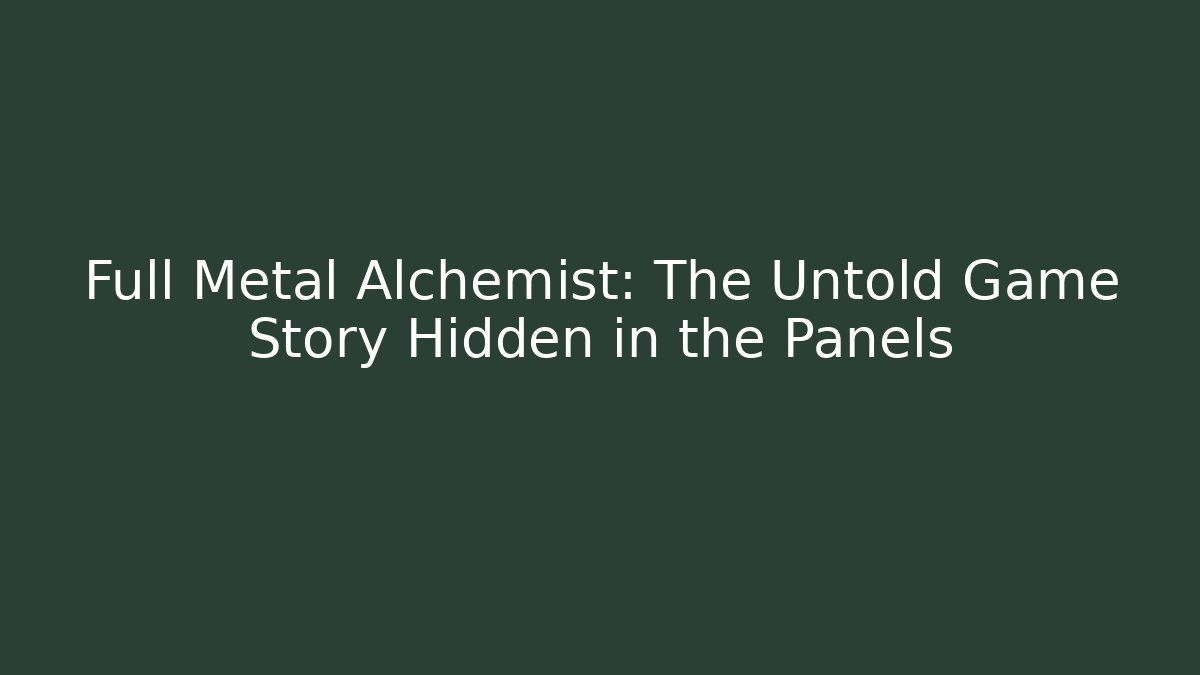 Full Metal Alchemist: The Untold Game Story Hidden in the Panels