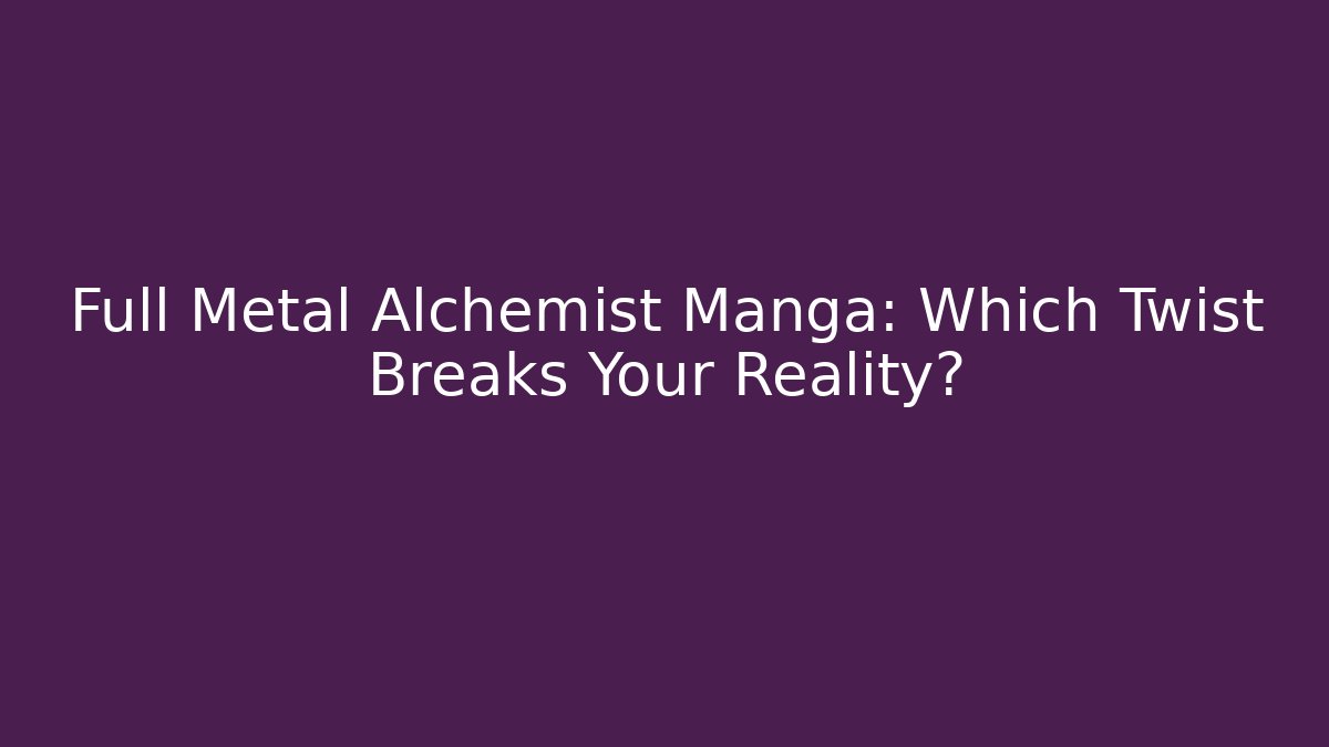 Full Metal Alchemist Manga: Which Twist Breaks Your Reality?