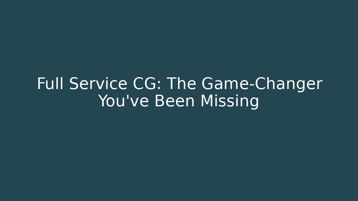 Full Service CG: The Game-Changer You've Been Missing