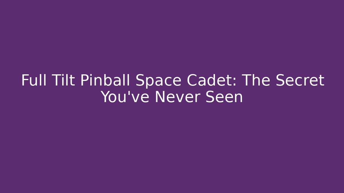 Full Tilt Pinball Space Cadet: The Secret You’ve Never Seen