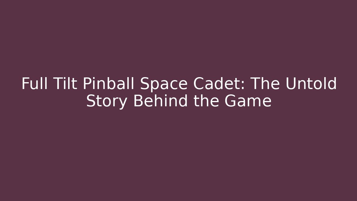 Full Tilt Pinball Space Cadet: The Untold Story Behind the Game