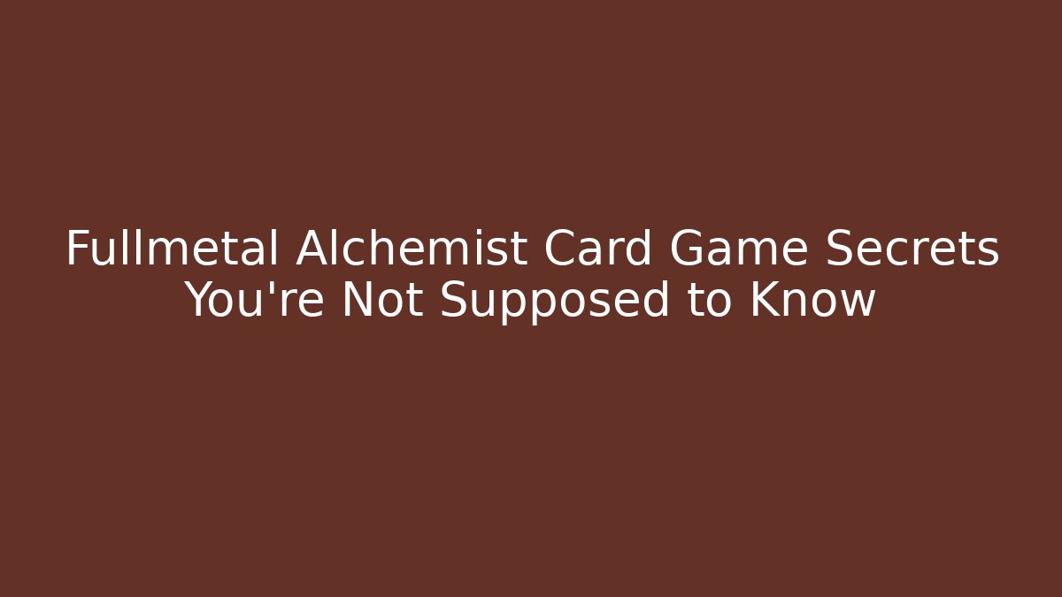 Fullmetal Alchemist Card Game Secrets You're Not Supposed to Know