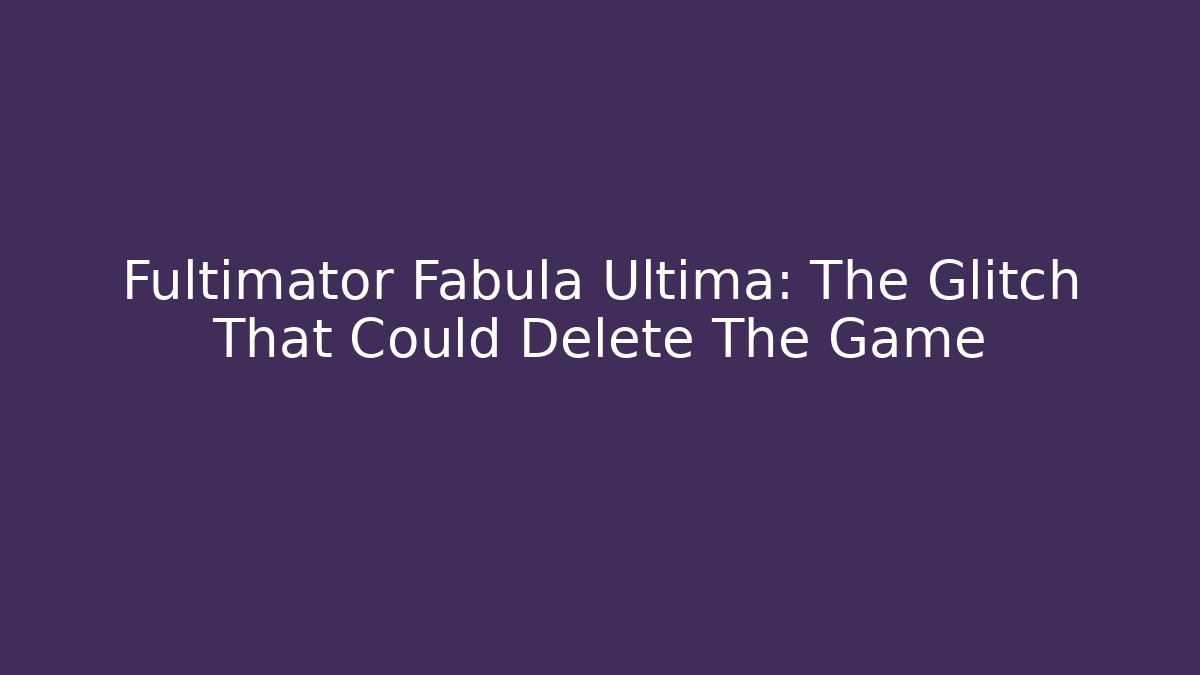 Fultimator Fabula Ultima: The Glitch That Could Delete The Game