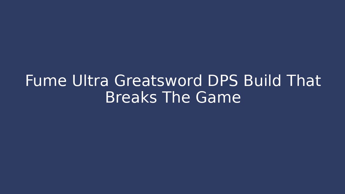 Fume Ultra Greatsword DPS Build That Breaks The Game