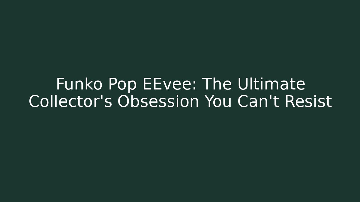Funko Pop EEvee: The Ultimate Collector’s Obsession You Can’t Resist