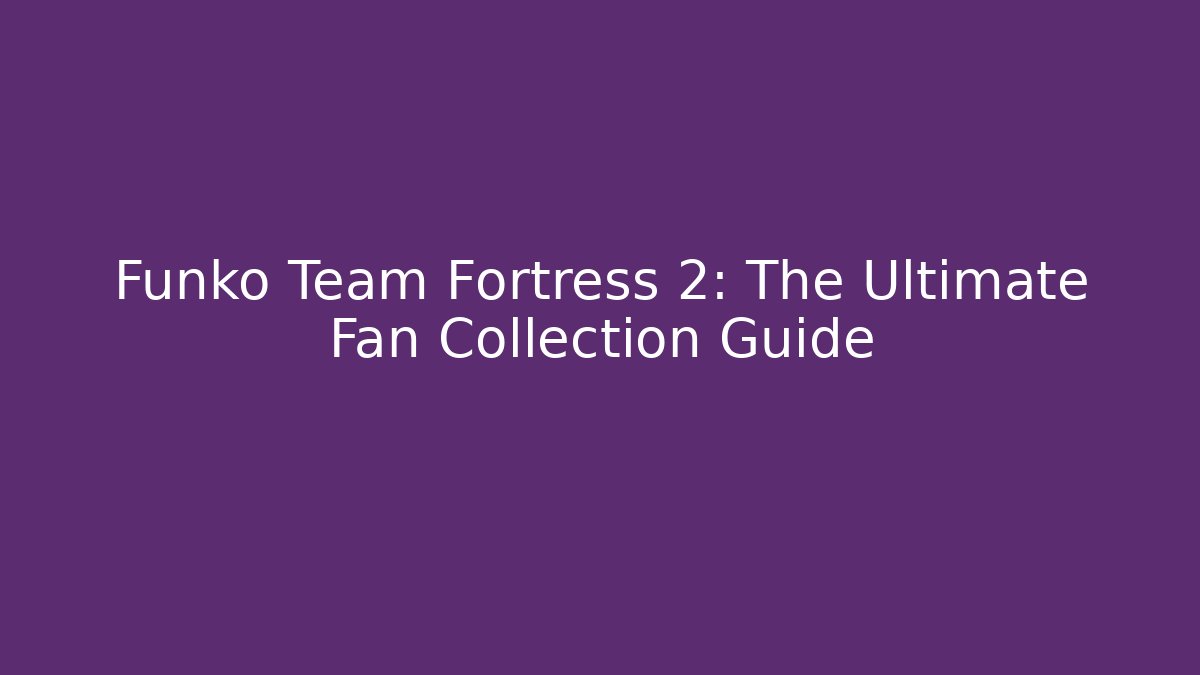 Funko Team Fortress 2: The Ultimate Fan Collection Guide